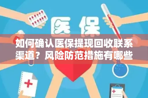 如何确认医保提现回收联系渠道？风险防范措施有哪些？